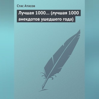 Лучшая 1000… (лучшая 1000 анекдотов ушедшего года)