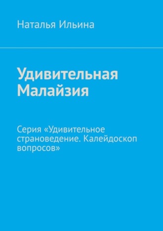 Удивительная Малайзия. Серия «Удивительное страноведение. Калейдоскоп вопросов»