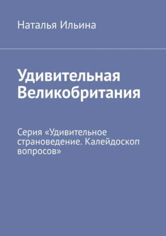 Удивительная Великобритания. Серия «Удивительное страноведение. Калейдоскоп вопросов»