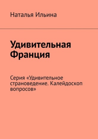 Удивительная Франция. Серия «Удивительное страноведение. Калейдоскоп вопросов»