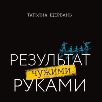 Результат чужими руками. Путеводитель для руководителей