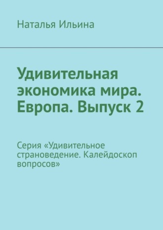 Удивительная экономика мира. Европа. Выпуск 2. Серия «Удивительное страноведение. Калейдоскоп вопросов»