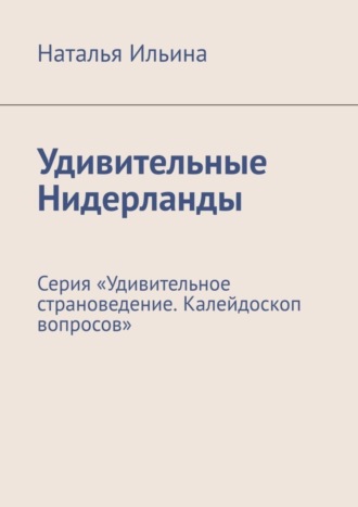 Удивительные Нидерланды. Серия «Удивительное страноведение. Калейдоскоп вопросов»