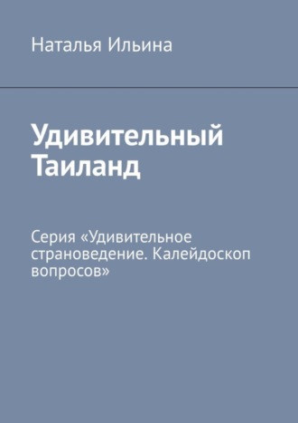 Удивительный Таиланд. Серия «Удивительное страноведение. Калейдоскоп вопросов»