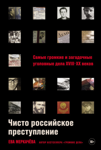 Чисто российское преступление: Самые громкие и загадочные уголовные дела XVIII–XX веков