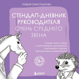 Стендап-дневник руководителя очень среднего звена. Сквозь смех и слезы о манипуляциях, дисциплине, комплексах и прочих корпоративных развлечениях