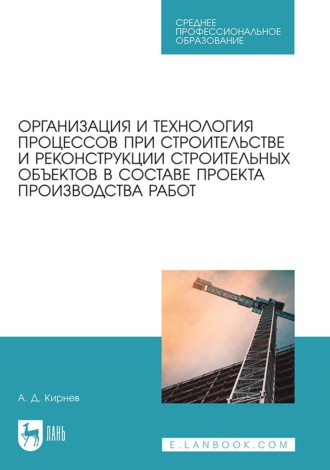 Организация и технология процессов при строительстве и реконструкции строительных объектов в составе проекта производства работ. Учебное пособие для СПО