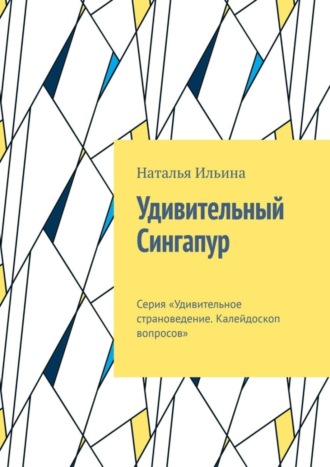 Удивительный Сингапур. Серия «Удивительное страноведение. Калейдоскоп вопросов»