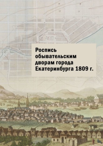 Роспись обывательским дворам города Екатеринбурга 1809 г.