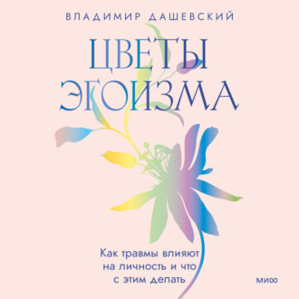 Цветы эгоизма. Как травмы влияют на личность и что с этим делать