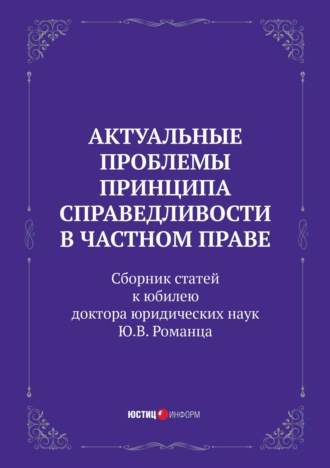 Актуальные проблемы принципа справедливости в частном праве. Сборник статей к юбилею доктора юридических наук Ю.В. Романца