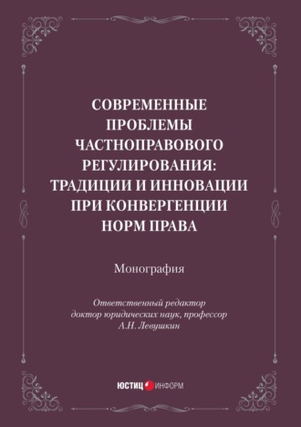 Современные проблемы частноправового регулирования: традиции и инновации при конвергенции норм права. Монография