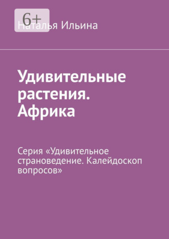 Удивительные растения. Африка. Серия «Удивительное страноведение. Калейдоскоп вопросов»