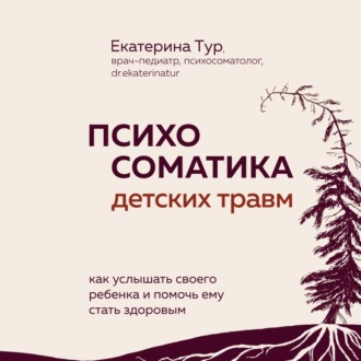 Психосоматика детских травм: как услышать своего ребенка и помочь ему стать здоровым