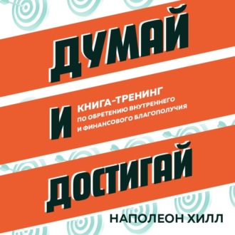 Думай и достигай. Книга-тренинг по обретению внутреннего и финансового благополучия