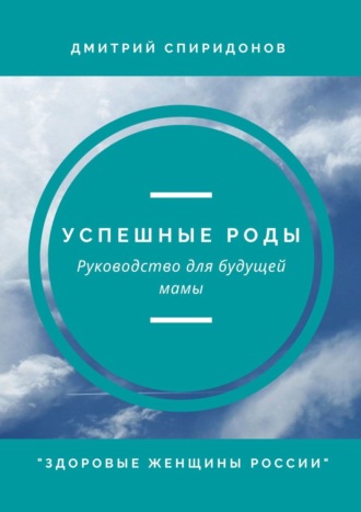 Успешные роды. Руководство для будущей мамы. Здоровые женщины России