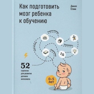 Как подготовить мозг ребенка к обучению: 52 стратегии для развития детского интеллекта