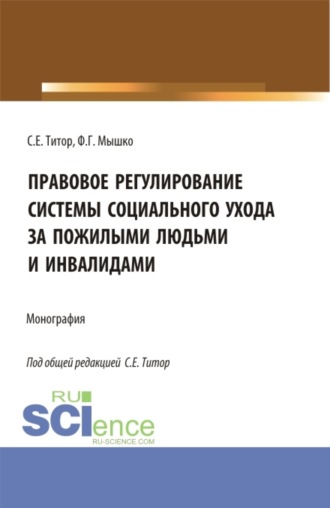 Правовое регулирование системы социального ухода за пожилыми людьми и инвалидами. (Бакалавриат, Магистратура). Монография.