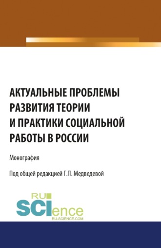 Актуальные проблемы развития теории и практики социальной работы в России. (Аспирантура, Бакалавриат). Монография.