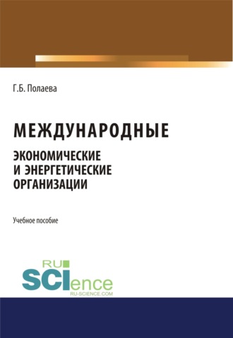 Международные экономические и энергетические организации. (Бакалавриат). (Монография). Учебное пособие