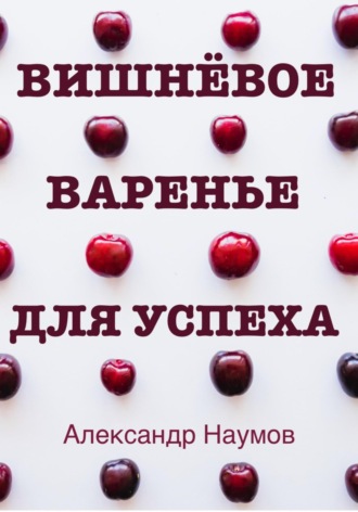 Вишнёвое варенье для успеха. Рецепт достижения ваших целей