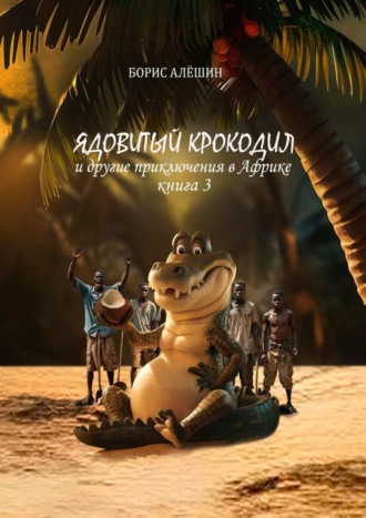 Ядовитый крокодил. И другие приключения в Африке. Книга 3