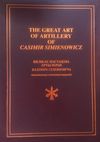 The Great Art of Artillery of Casimir Simienowicz .Вялікае мастацтва артылерыі Казіміра Семяновіча (факсімільнае навуковае выданне)