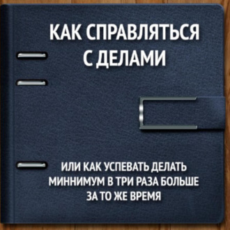 Как справляться с делами или успевать делать как минимум в 3 раза больше за то же время