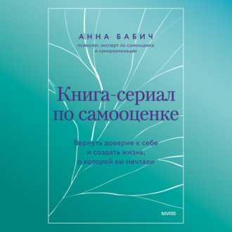 Книга-сериал по самооценке. Вернуть доверие к себе и создать жизнь, о которой вы мечтали