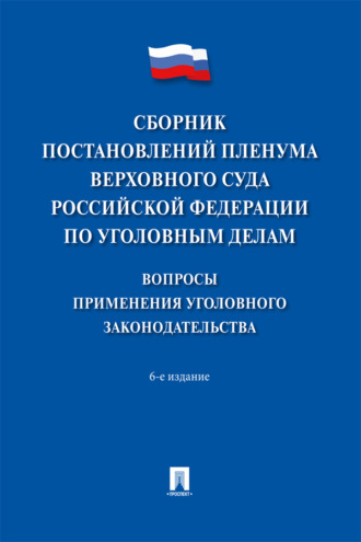 Сборник постановлений Пленума Верховного Суда Российской Федерации по уголовным делам: вопросы применения уголовного законодательства