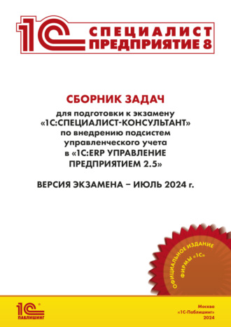 Сборник задач для подготовки к экзамену «1С:Специалист-консультант» по внедрению подсистем управленческого учета в «1С:ERP Управление предприятием» ред. 2.5 (+ epub). Версия экзамена – июль 2024 г.