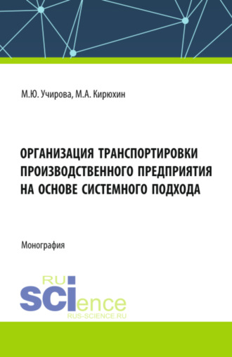 Организация транспортировки производственного предприятия на основе системного подхода. (Аспирантура, Бакалавриат, Магистратура). Монография.