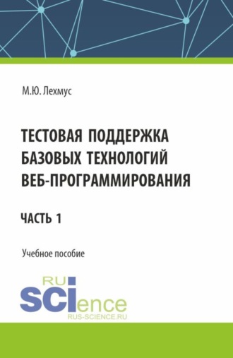 Тестовая поддержка базовых технологий веб-программирования. Часть 1. (Бакалавриат). Учебное пособие.