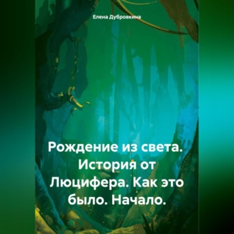 Рождение из света. История от Люцифера. Как это было. Начало.