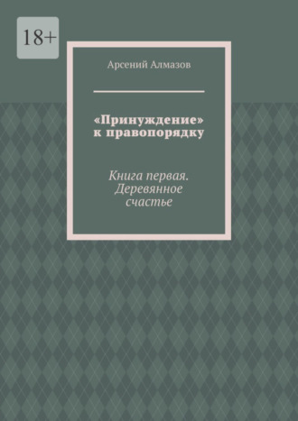 «Принуждение» к правопорядку. Книга первая. Деревянное счастье