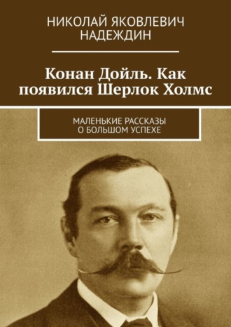 Конан Дойль. Как появился Шерлок Холмс. Маленькие рассказы о большом успехе