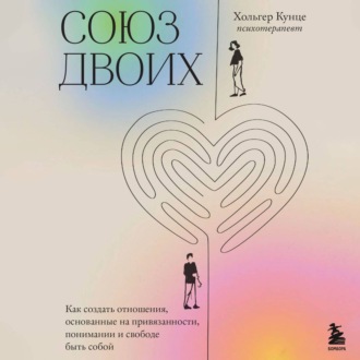 Союз двоих. Как создать отношения, основанные на привязанности, понимании и свободе быть собой