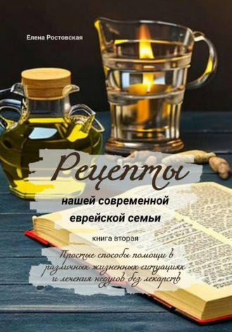 Рецепты нашей современной еврейской семьи. Книга вторая. Простые способы помощи в различных жизненных ситуациях и лечения недугов без лекарств