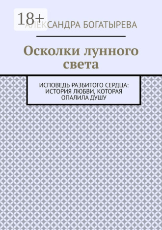 Осколки лунного света. Исповедь разбитого сердца: история любви, которая опалила душу