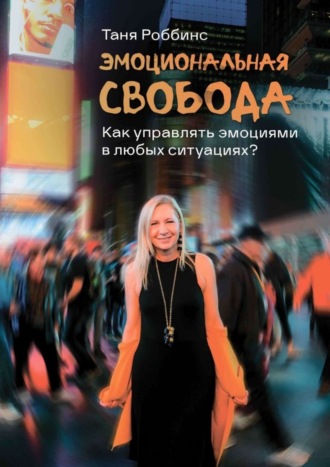 Эмоциональная свобода. Как управлять эмоциями в любых ситуациях?