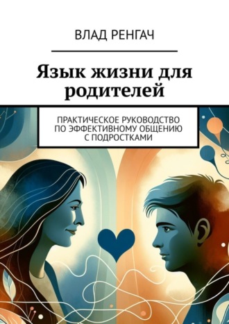 Язык жизни для родителей. Практическое руководство по эффективному общению с подростками