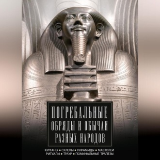 Погребальные обряды и обычаи разных народов. Курганы, склепы, пирамиды, мавзолеи. Ритуалы, траур, поминальные трапезы