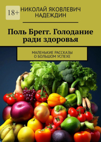 Поль Брегг. Голодание ради здоровья. Маленькие рассказы о большом успехе