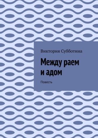 Между раем и адом. Повесть