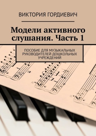 Модели активного слушания. Часть 1. Пособие для музыкальных руководителей дошкольных учреждений