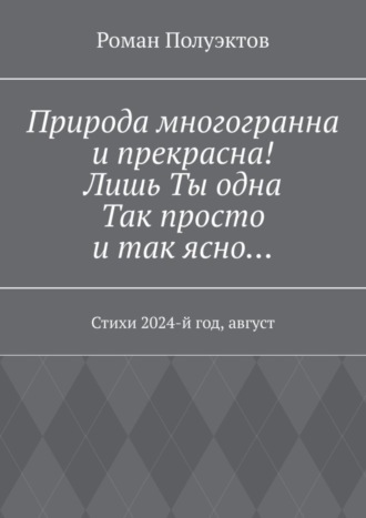 Природа многогранна и прекрасна! Лишь ты одна, так просто и так ясно… Стихи 2024-й год, август