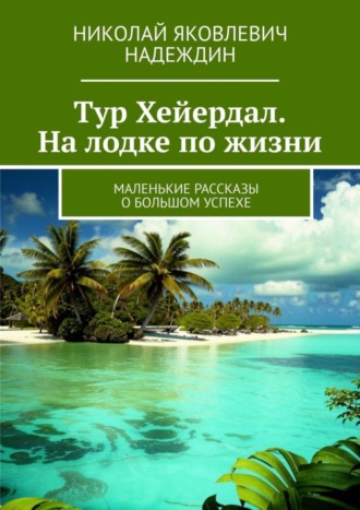 Тур Хейердал. На лодке по жизни. Маленькие рассказы о большом успехе