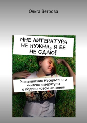 Мне литература не нужна, я ее не сдаю! Размышления НЕсерьезного учителя литературы о подростковом нечтении