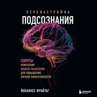 Перенастройка подсознания. Секреты изменения модели мышления для повышения личной эффективности