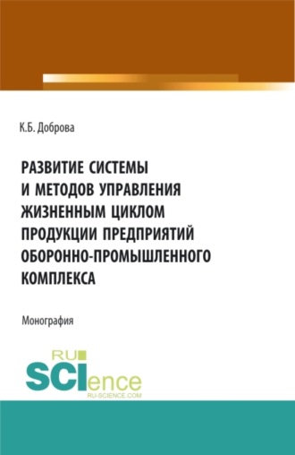 Развитие системы и методов управления жизненным циклом продукции предприятий оборонно-промышленного комплекса. (Аспирантура, Бакалавриат, Магистратура). Монография.